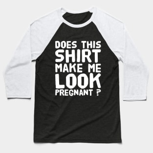 Does this Shirt Make Me Look Pregnant ? Baseball T-Shirt